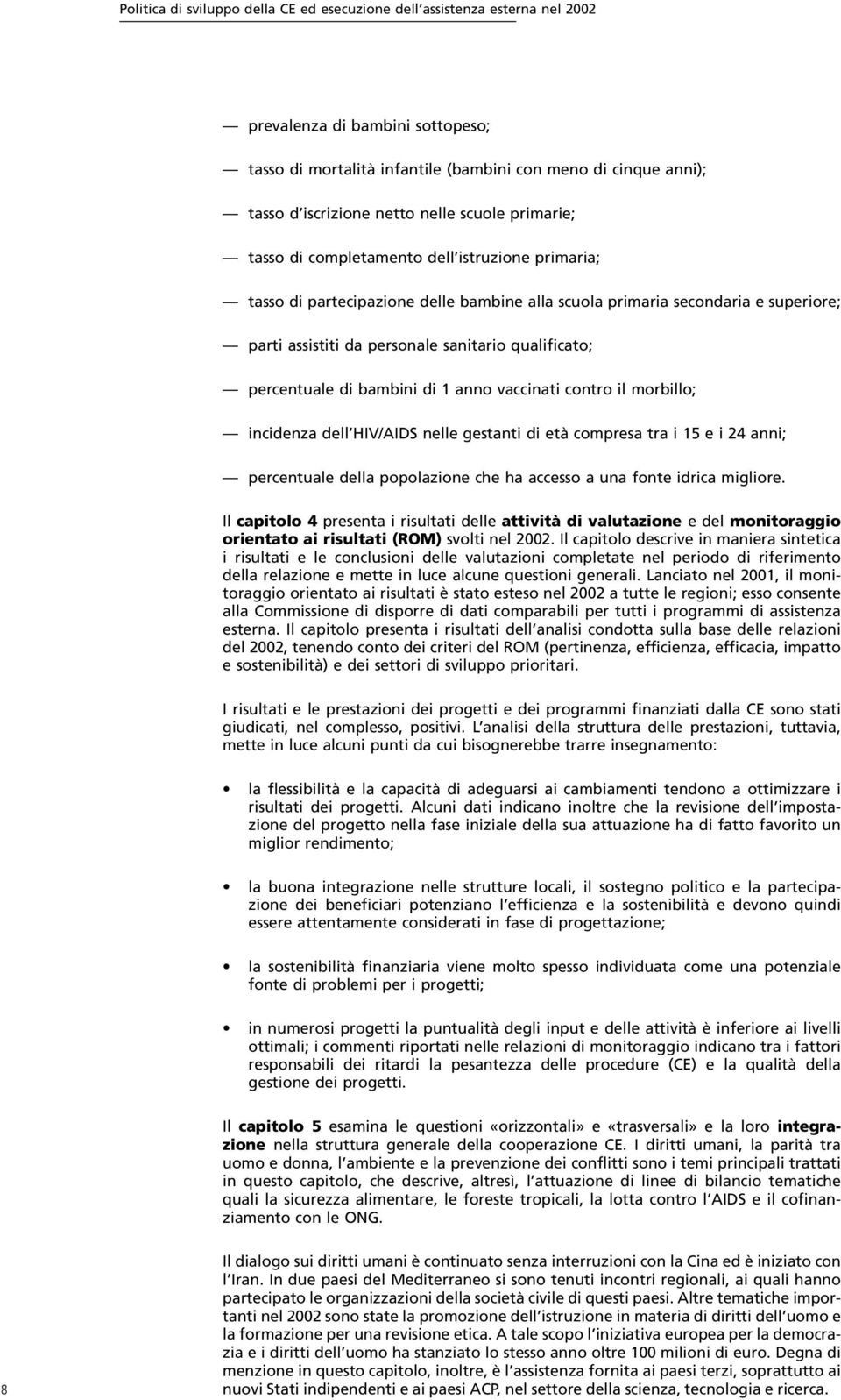 qualificato; percentuale di bambini di 1 anno vaccinati contro il morbillo; incidenza dell HIV/AIDS nelle gestanti di età compresa tra i 15 e i 24 anni; percentuale della popolazione che ha accesso a