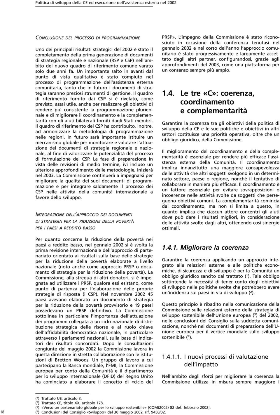 Un importante salto in avanti dal punto di vista qualitativo è stato compiuto nel processo di programmazione dell assistenza esterna comunitaria, tanto che in futuro i documenti di strategia saranno