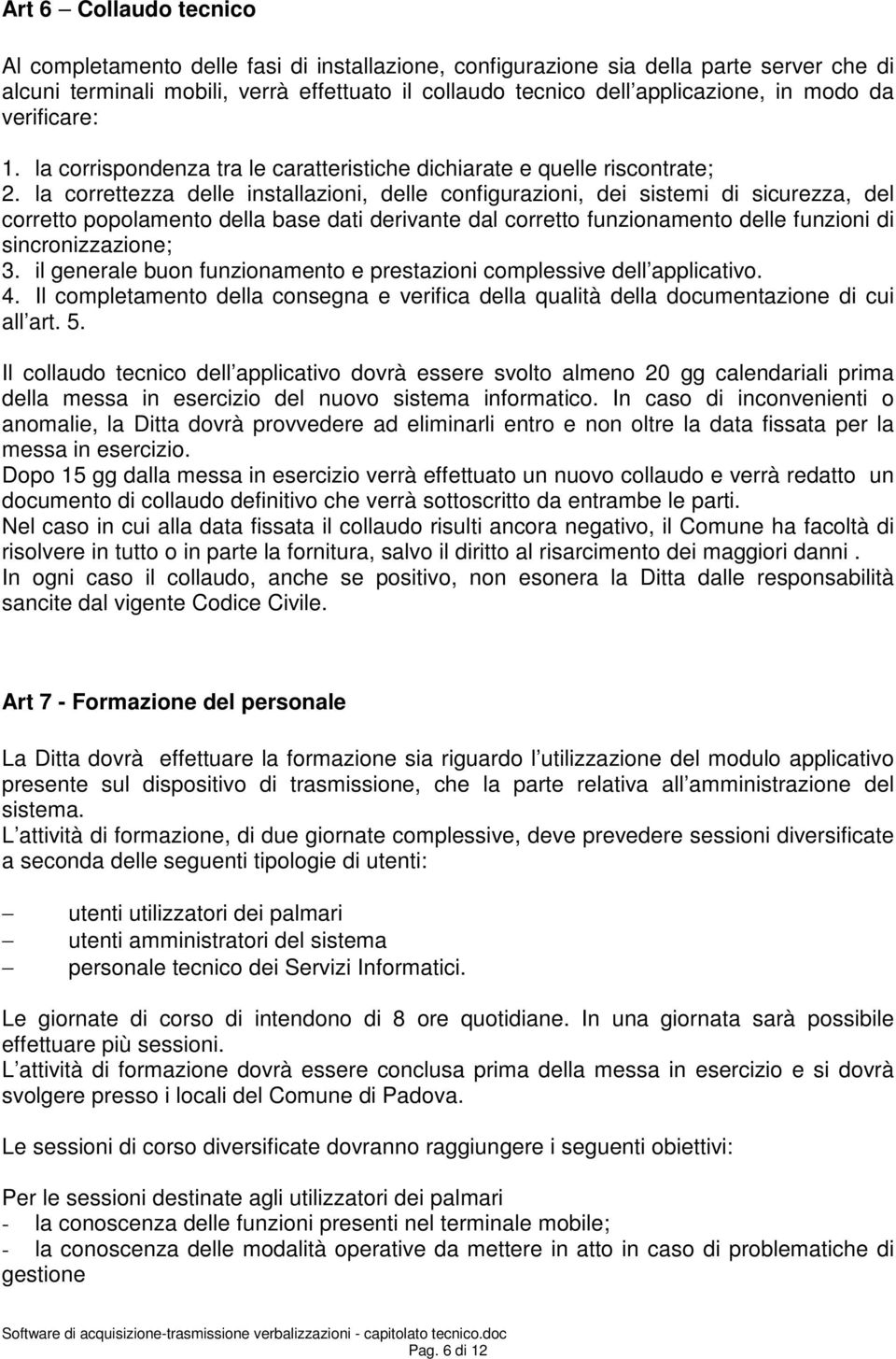 la correttezza delle installazioni, delle configurazioni, dei sistemi di sicurezza, del corretto popolamento della base dati derivante dal corretto funzionamento delle funzioni di sincronizzazione; 3.