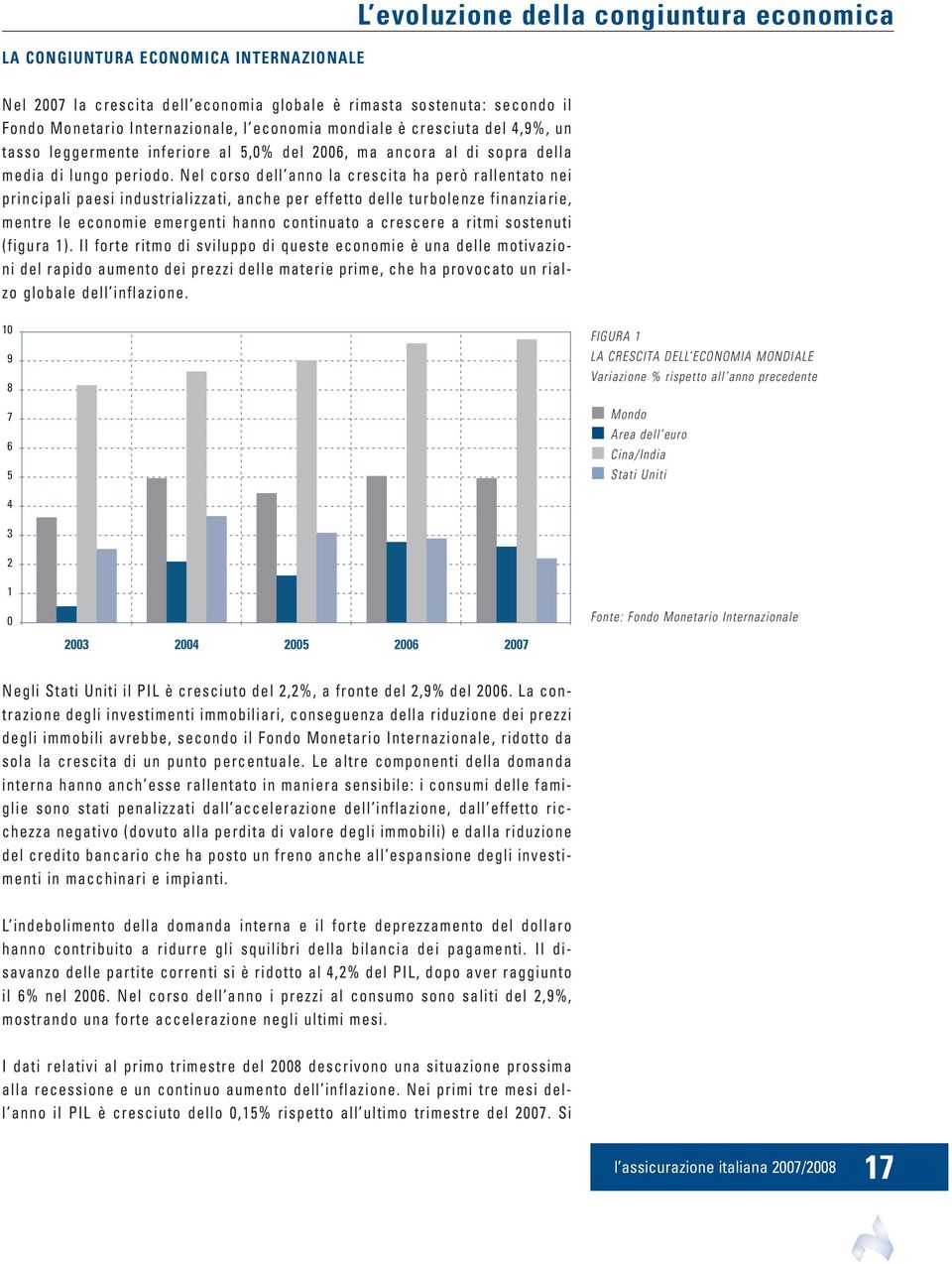 Nel corso dell anno la crescita ha però rallentato nei principali paesi industrializzati, anche per effetto delle turbolenze finanziarie, mentre le economie emergenti hanno continuato a crescere a