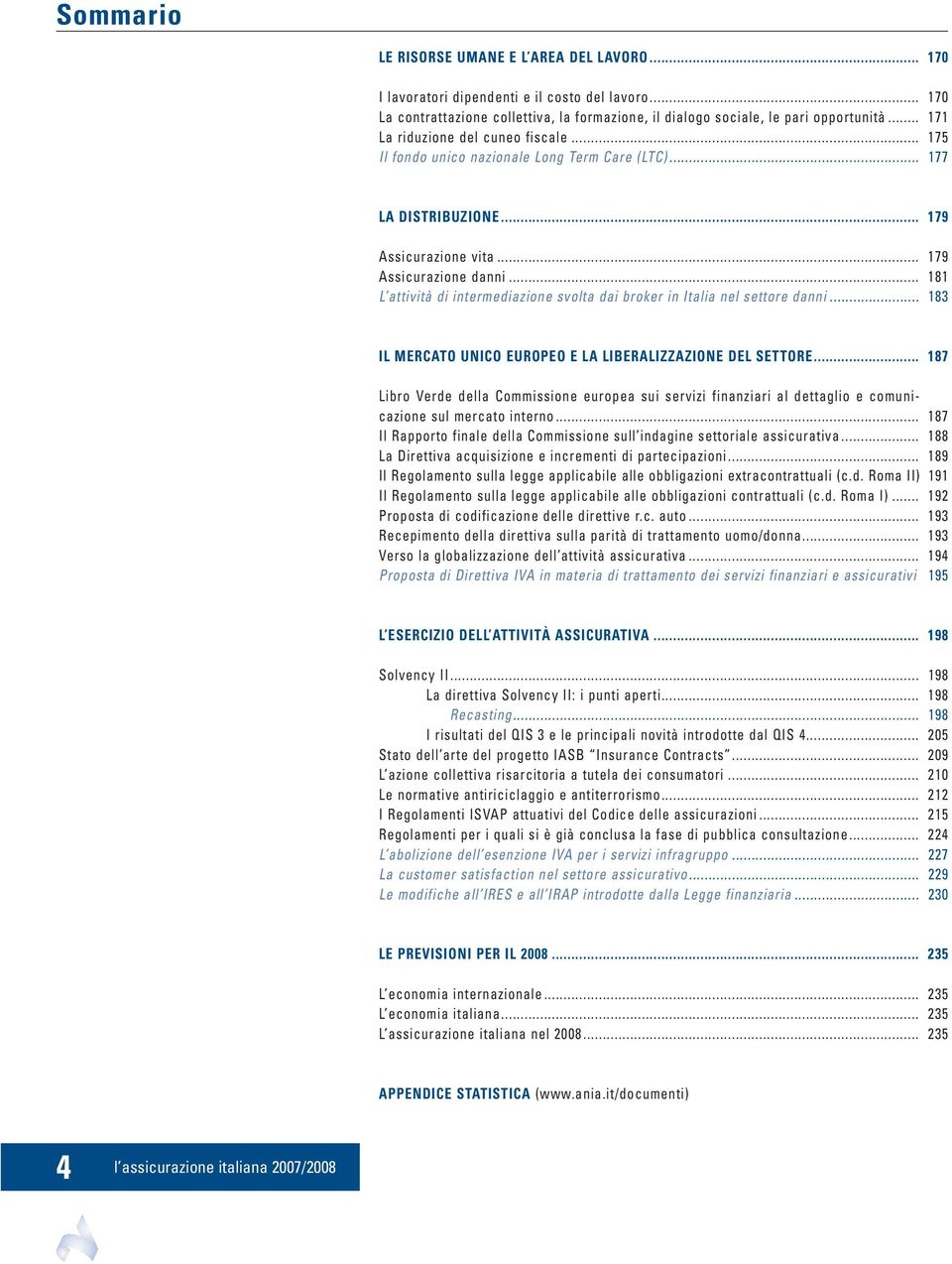 .. 181 L attività di intermediazione svolta dai broker in Italia nel settore danni... 183 IL MERCATO UNICO EUROPEO E LA LIBERALIZZAZIONE DEL SETTORE.