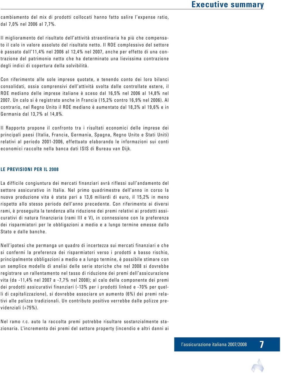 Il ROE complessivo del settore è passato dall 11,4% nel 2006 al 12,4% nel 2007, anche per effetto di una contrazione del patrimonio netto che ha determinato una lievissima contrazione degli indici di