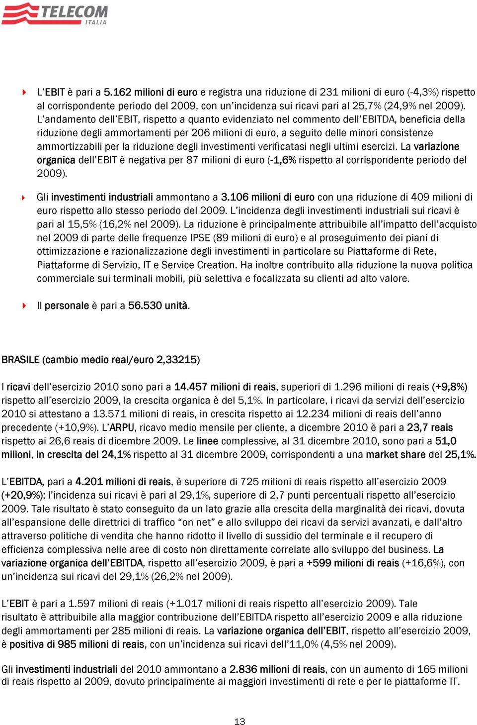 per la riduzione degli investimenti verificatasi negli ultimi esercizi. La variazione organica dell EBIT è negativa per 87 milioni di euro (-1,6% rispetto al corrispondente periodo del 2009).