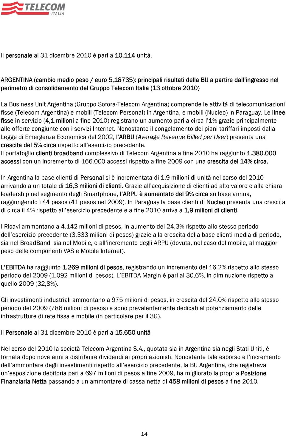 Argentina (Gruppo Sofora-Telecom Argentina) comprende le attività di telecomunicazioni fisse (Telecom Argentina) e mobili (Telecom Personal) in Argentina, e mobili (Nucleo) in Paraguay.