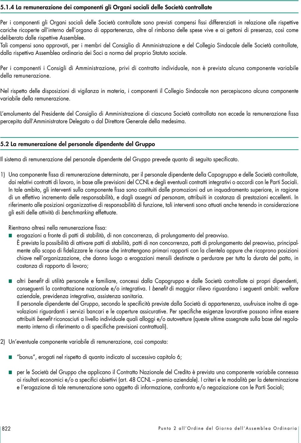 Tali compensi sono approvati, per i membri del Consiglio di Amministrazione e del Collegio Sindacale delle Società controllate, dalla rispettiva Assemblea ordinaria dei Soci a norma del proprio