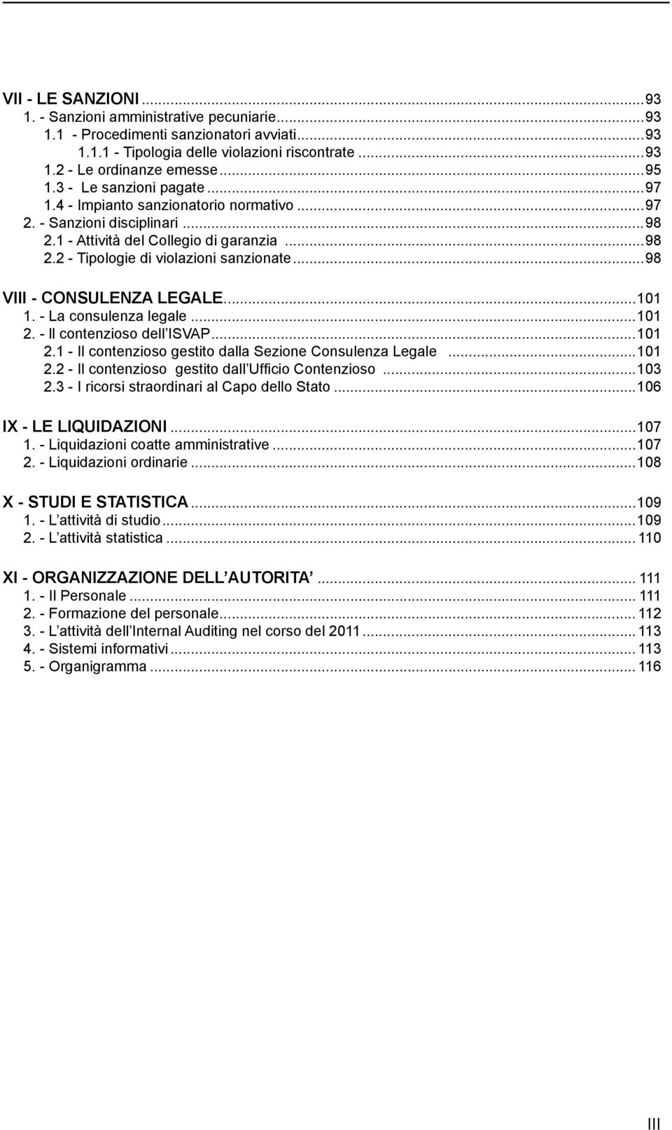 ..98 VIII - CONSULENZA LEGALE...101 1. - La consulenza legale...101 2. - ll contenzioso dell ISVAP...101 2.1 - Il contenzioso gestito dalla Sezione Consulenza Legale...101 2.2 - Il contenzioso gestito dall Ufficio Contenzioso.