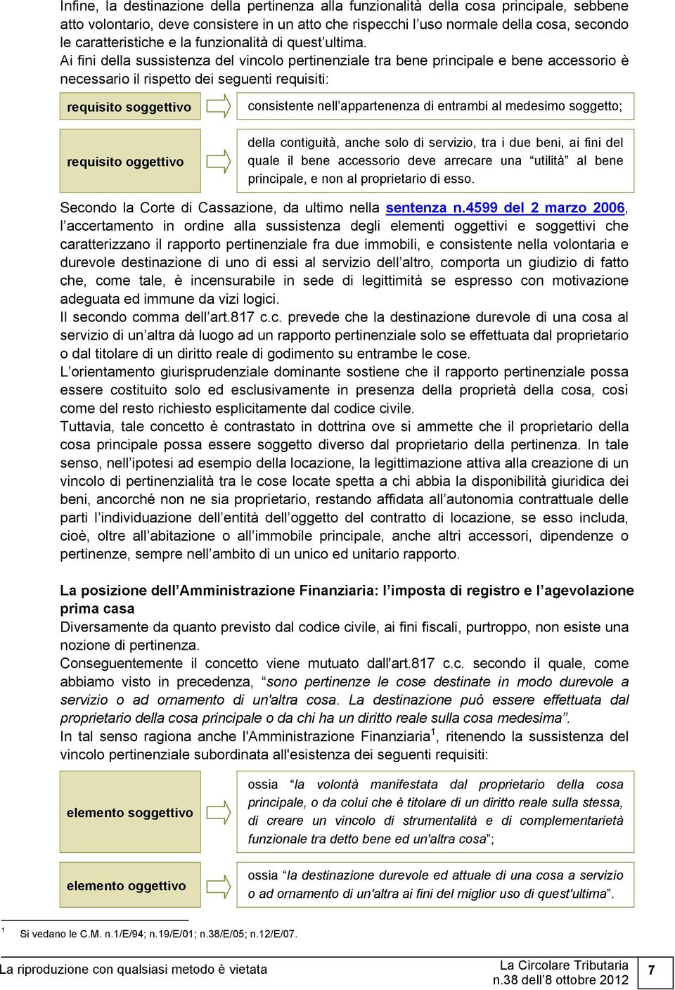 Ai fini della sussistenza del vincolo pertinenziale tra bene principale e bene accessorio è necessario il rispetto dei seguenti requisiti: requisito soggettivo requisito oggettivo consistente nell