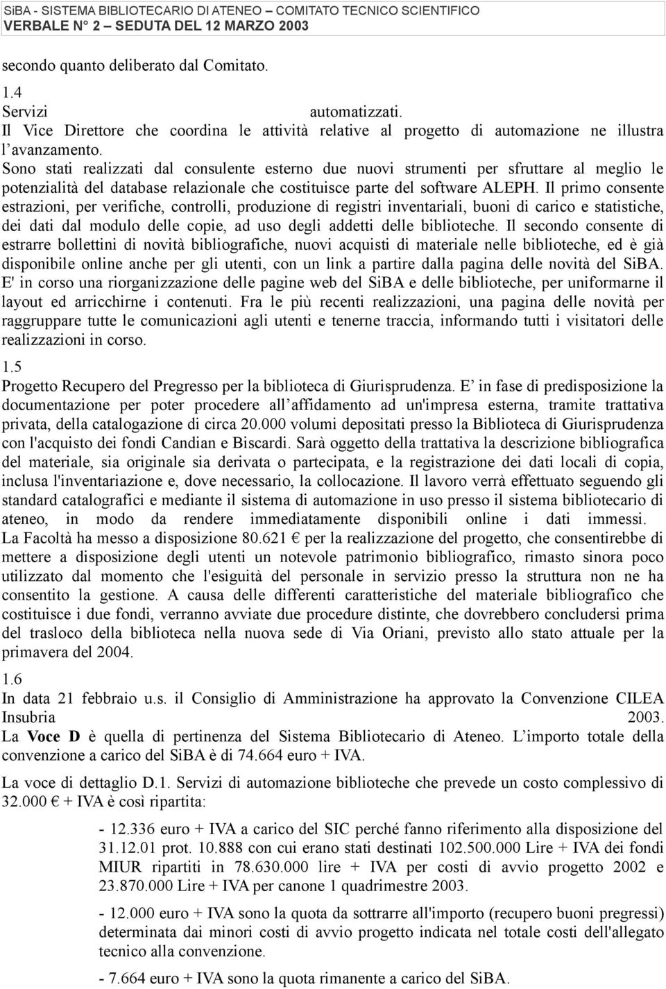 Il primo consente estrazioni, per verifiche, controlli, produzione di registri inventariali, buoni di carico e statistiche, dei dati dal modulo delle copie, ad uso degli addetti delle biblioteche.