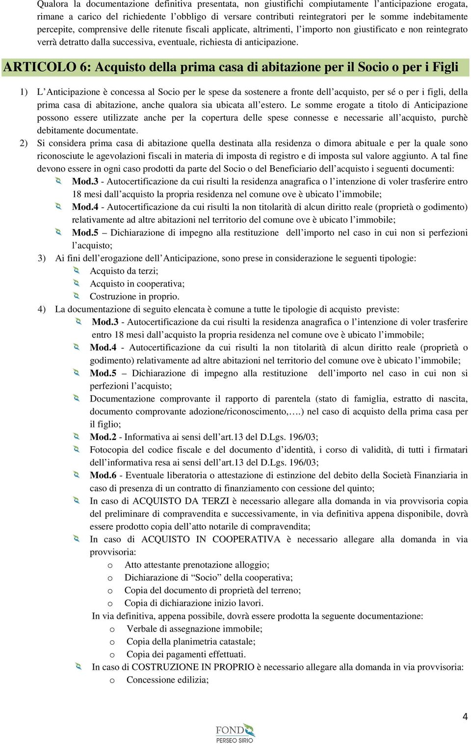 ARTICOLO 6: Acquisto della prima casa di abitazione per il Socio o per i Figli 1) L Anticipazione è concessa al Socio per le spese da sostenere a fronte dell acquisto, per sé o per i figli, della