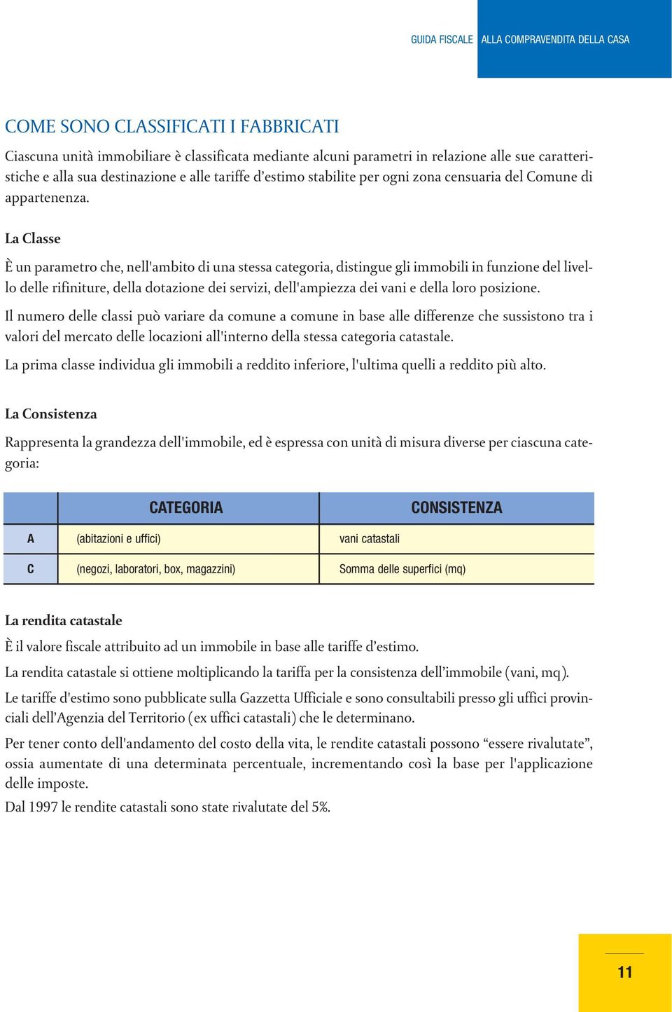 La Classe È un parametro che, nell'ambito di una stessa categoria, distingue gli immobili in funzione del livello delle rifiniture, della dotazione dei servizi, dell'ampiezza dei vani e della loro