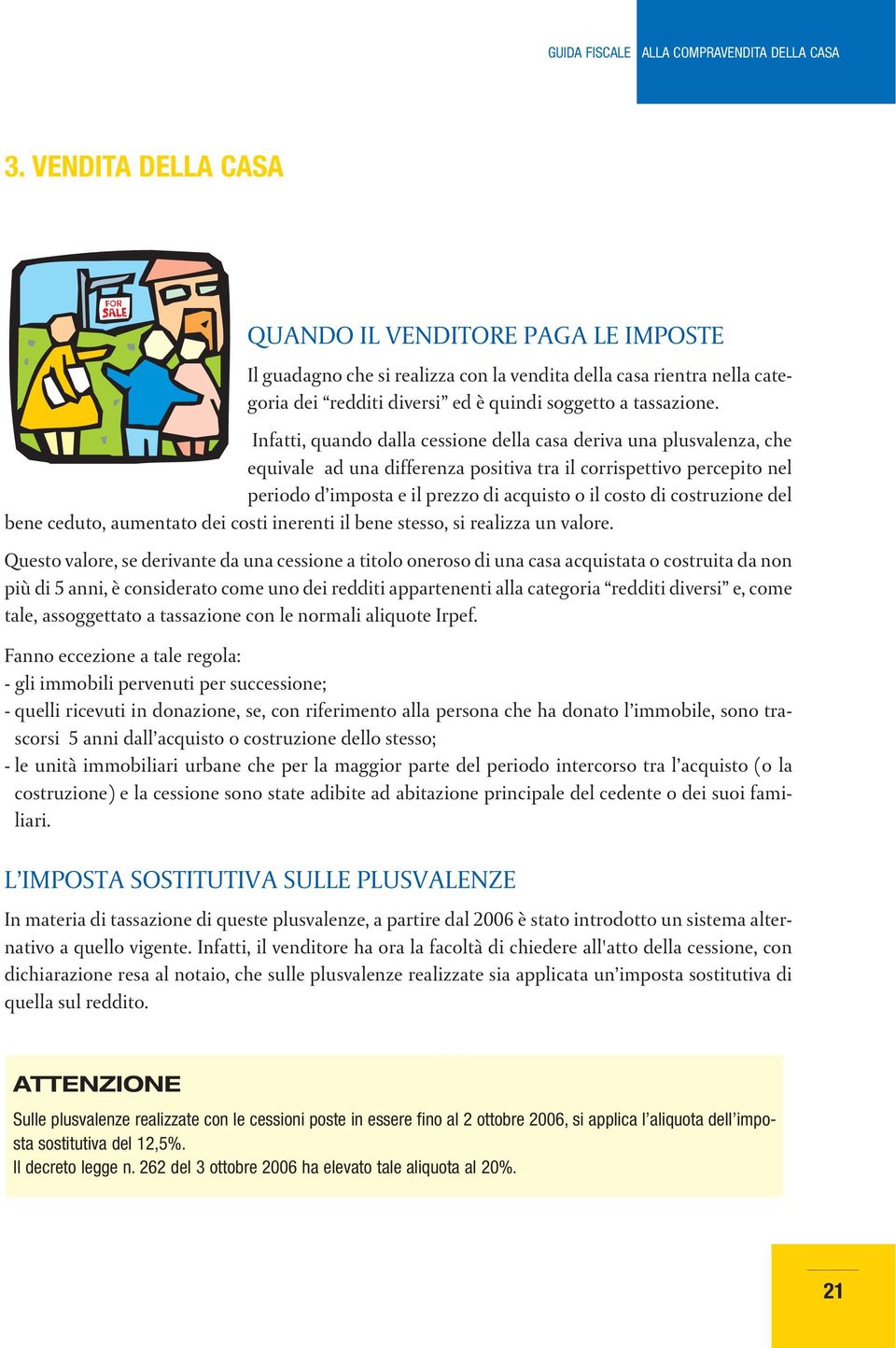 Infatti, quando dalla cessione della casa deriva una plusvalenza, che equivale ad una differenza positiva tra il corrispettivo percepito nel periodo d imposta e il prezzo di acquisto o il costo di