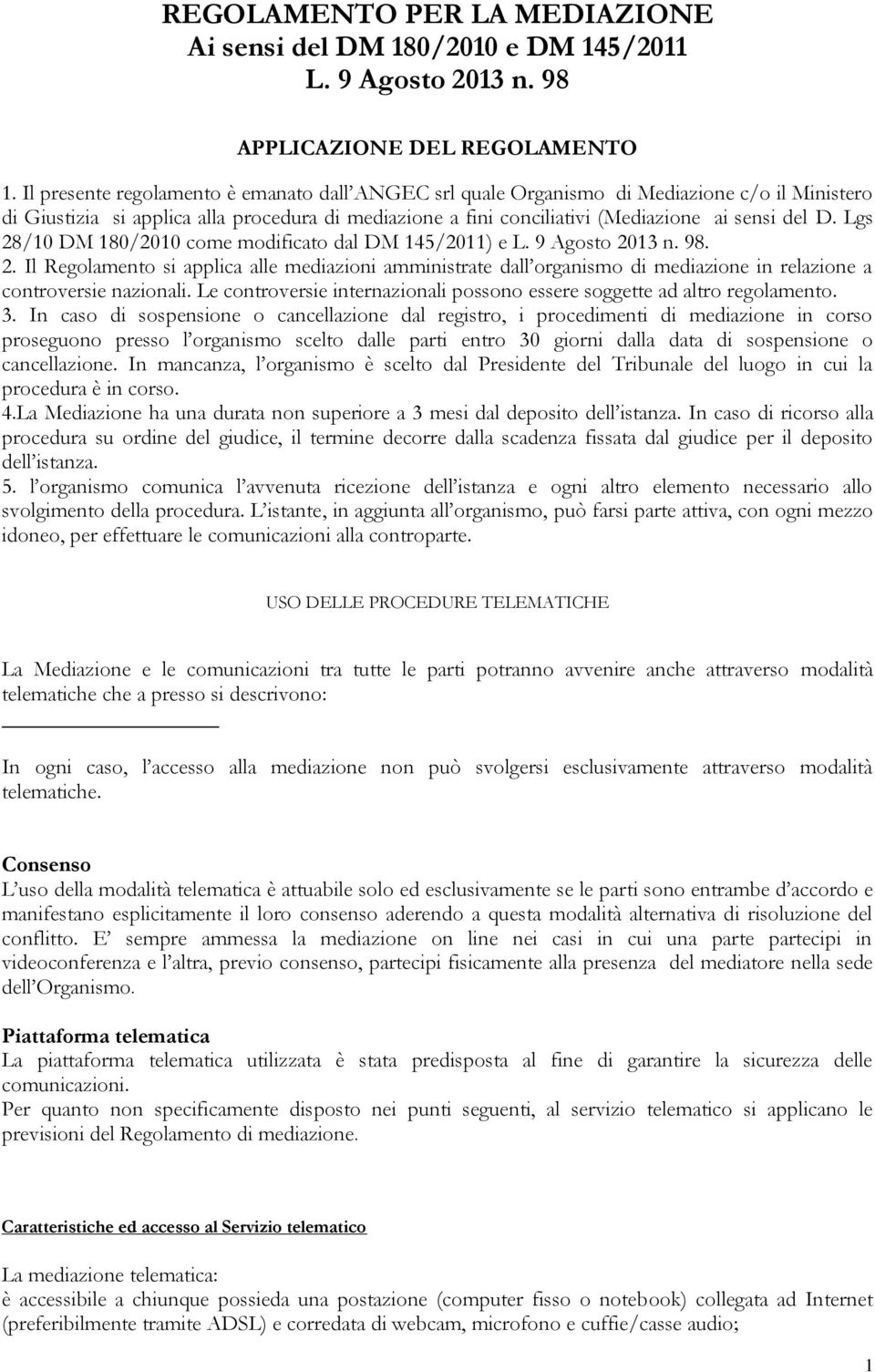 Lgs 28/10 DM 180/2010 come modificato dal DM 145/2011) e L. 9 Agosto 2013 n. 98. 2. Il Regolamento si applica alle mediazioni amministrate dall organismo di mediazione in relazione a controversie nazionali.