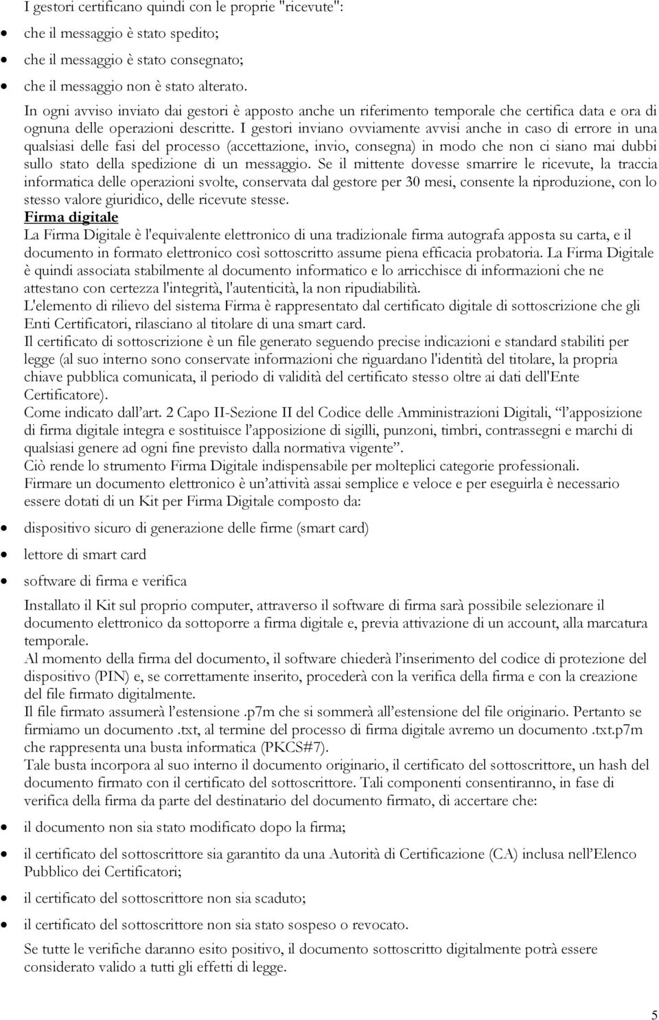 I gestori inviano ovviamente avvisi anche in caso di errore in una qualsiasi delle fasi del processo (accettazione, invio, consegna) in modo che non ci siano mai dubbi sullo stato della spedizione di