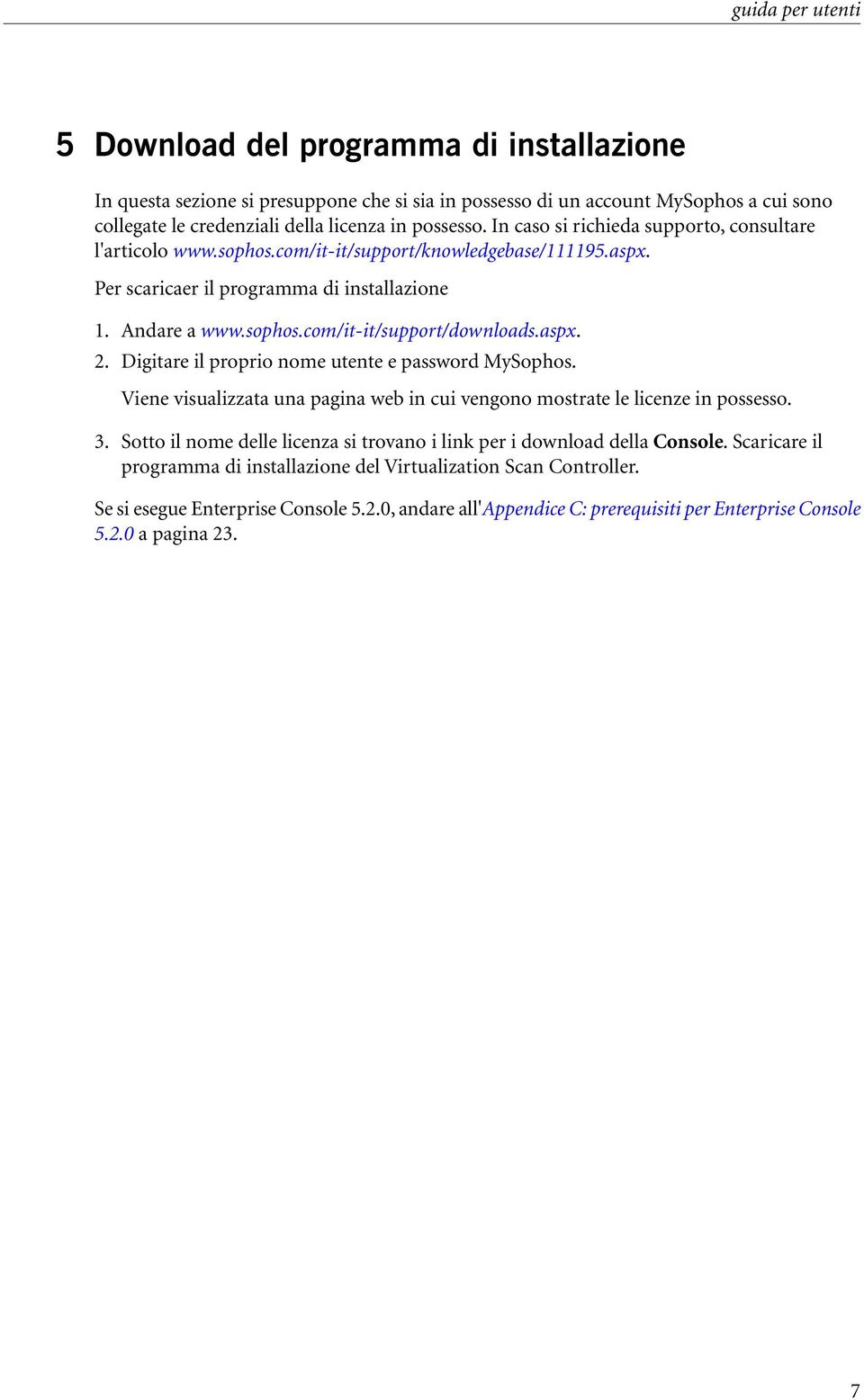 aspx. 2. Digitare il proprio nome utente e password MySophos. Viene visualizzata una pagina web in cui vengono mostrate le licenze in possesso. 3.