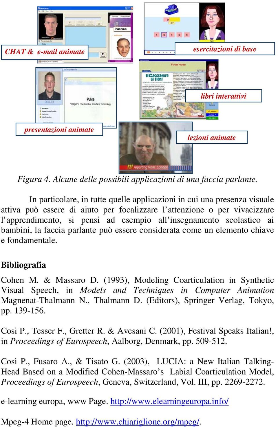 insegnamento scolastico ai bambini, la faccia parlante può essere considerata come un elemento chiave e fondamentale. Bibliografia Cohen M. & Massaro D.