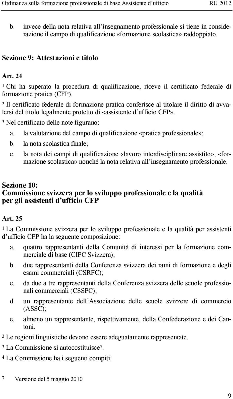 2 Il certificato federale di formazione pratica conferisce al titolare il diritto di avvalersi del titolo legalmente protetto di «assistente d ufficio CFP». 3 Nel certificato delle note figurano: a.