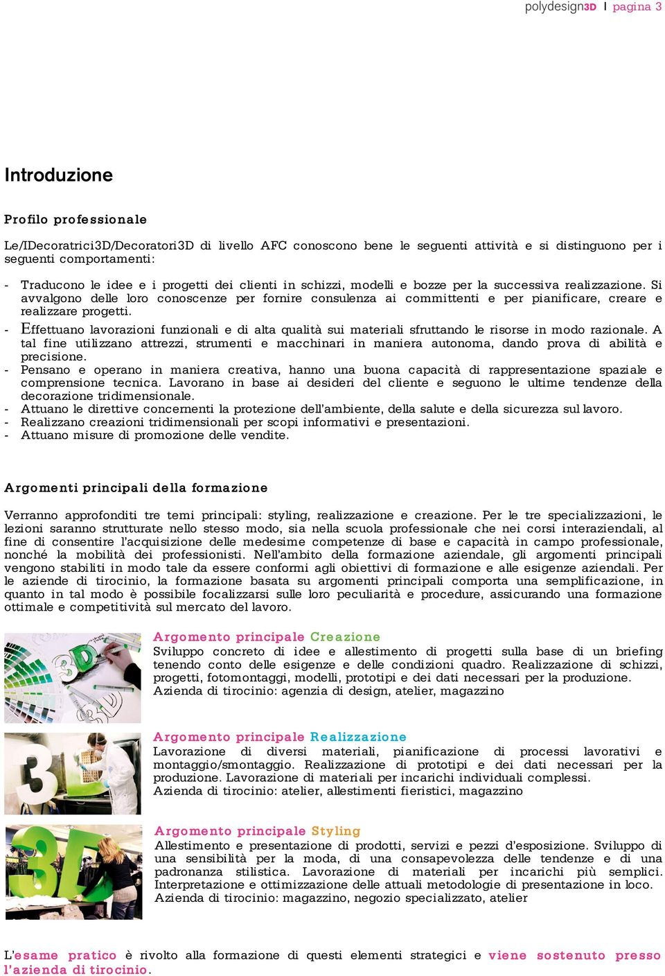 Si avvalgono delle loro conoscenze per fornire consulenza ai committenti e per pianificare, creare e realizzare progetti.