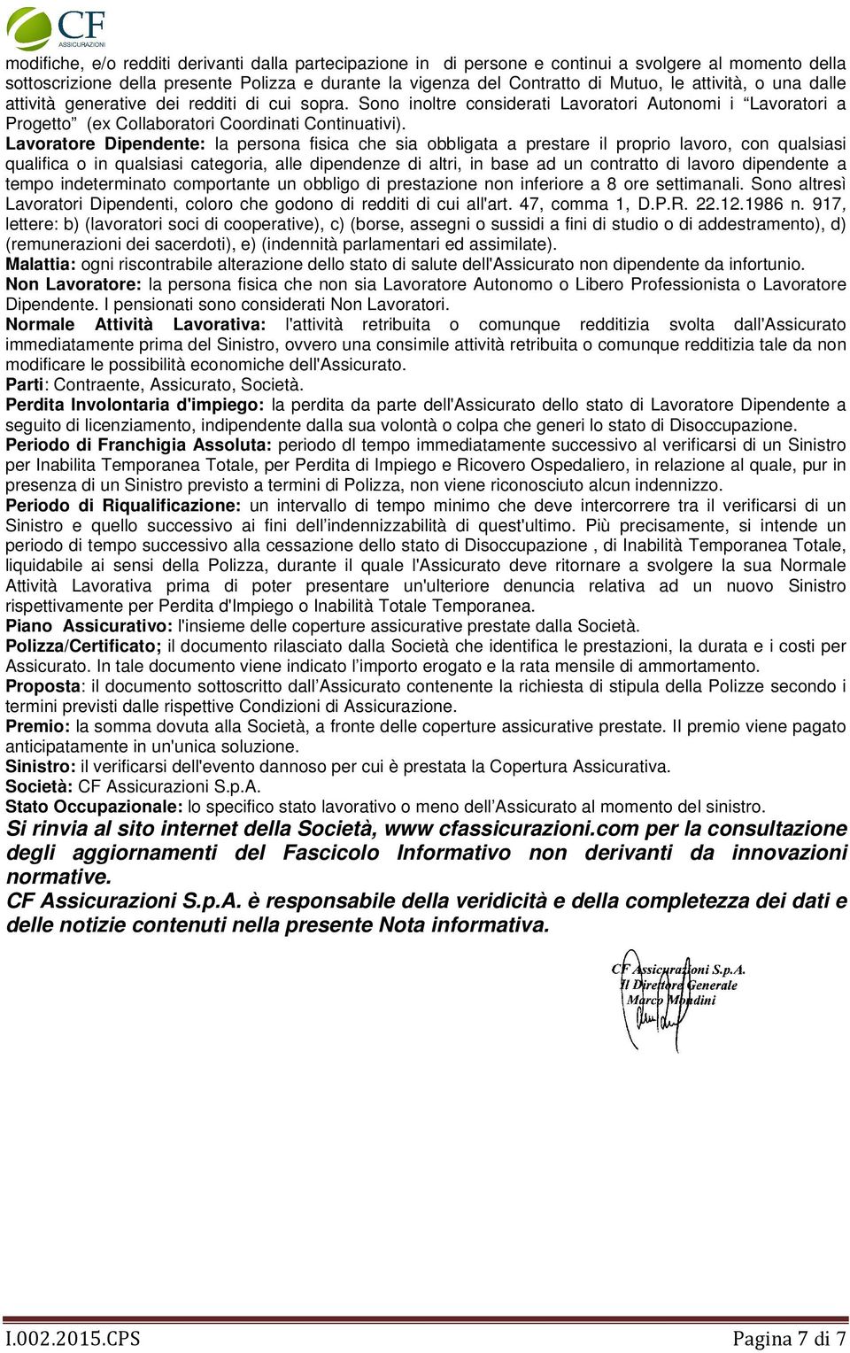 Lavoratore Dipendente: la persona fisica che sia obbligata a prestare il proprio lavoro, con qualsiasi qualifica o in qualsiasi categoria, alle dipendenze di altri, in base ad un contratto di lavoro