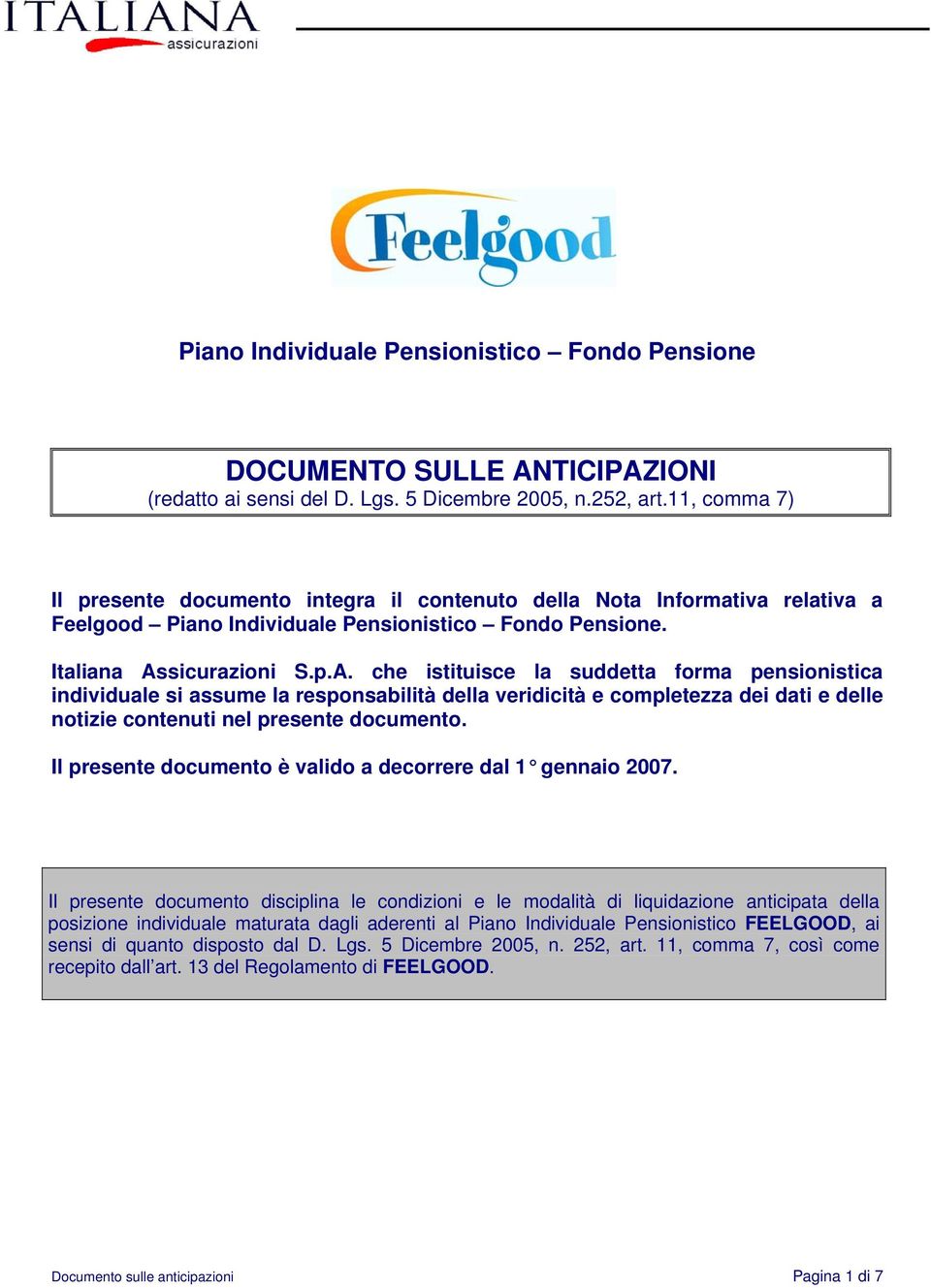 sicurazioni S.p.A. che istituisce la suddetta forma pensionistica individuale si assume la responsabilità della veridicità e completezza dei dati e delle notizie contenuti nel presente documento.