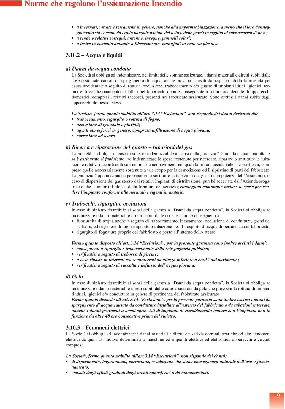 3.10.2 Acqua e liquidi a) Danni da acqua condotta La Società si obbliga ad indennizzare, nei limiti delle somme assicurate, i danni materiali e diretti subiti dalle cose assicurate causati da