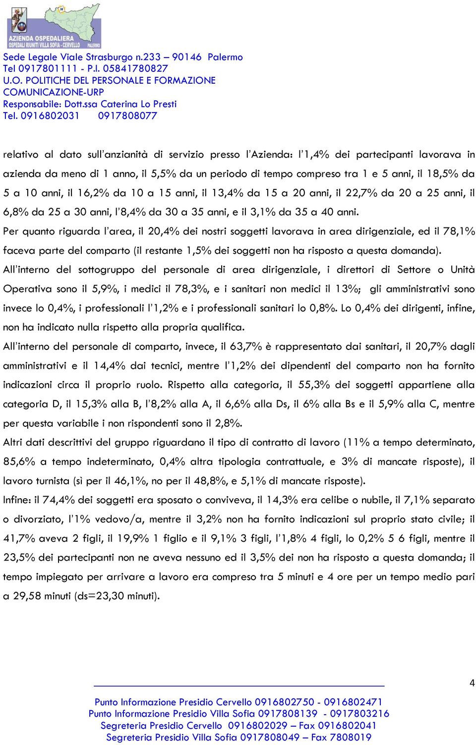 Per quanto riguarda l area, il 20,4% dei nostri soggetti lavorava in area dirigenziale, ed il 78,1% faceva parte del comparto (il restante 1,5% dei soggetti non ha risposto a questa domanda).