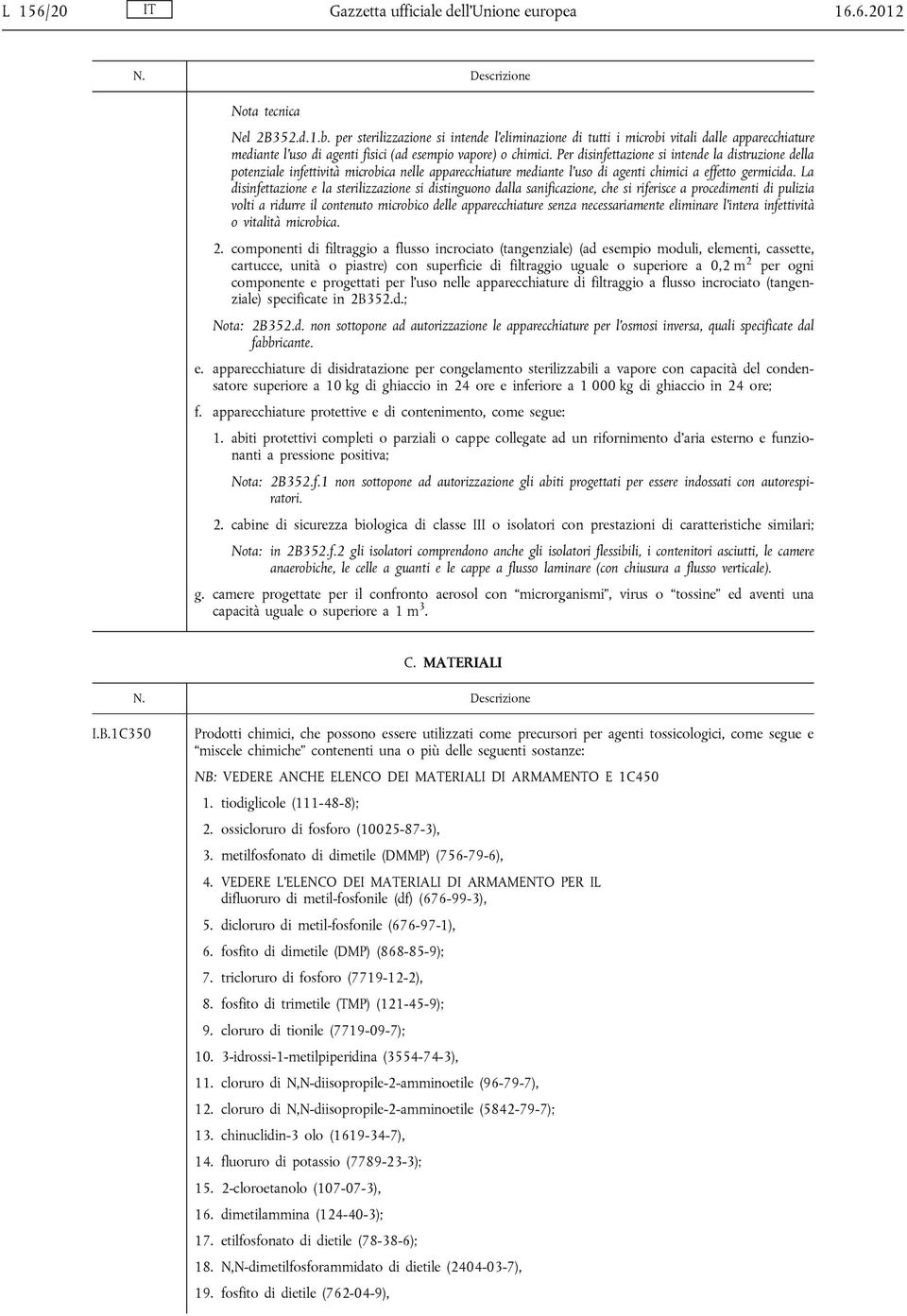 Per disinfettazione si intende la distruzione della potenziale infettività microbica nelle apparecchiature mediante l uso di agenti chimici a effetto germicida.