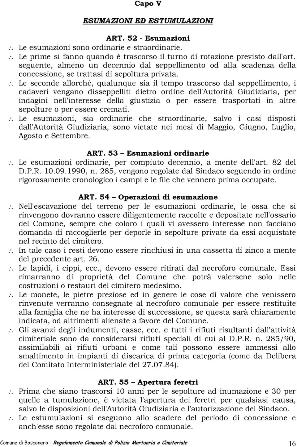 Le seconde allorché, qualunque sia il tempo trascorso dal seppellimento, i cadaveri vengano disseppelliti dietro ordine dell'autorità Giudiziaria, per indagini nell'interesse della giustizia o per