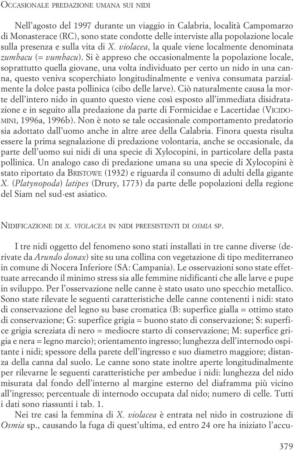 per certo un nido in una canna, questo veniva scoperchiato longitudinalmente e veniva consumata parzialmente la dolce pasta pollinica (cibo delle larve) Ciò naturalmente causa la morte dell intero