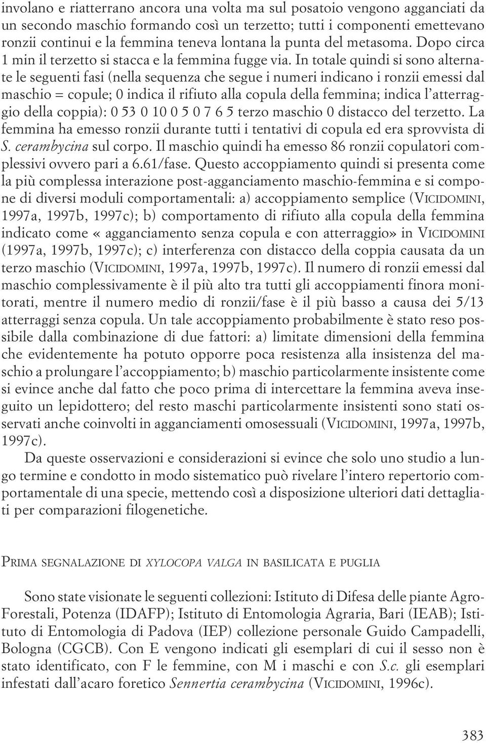 maschio = copule; 0 indica il rifiuto alla copula della femmina; indica l atterraggio della coppia): 0 53 0 10 0 5 0 7 6 5 terzo maschio 0 distacco del terzetto La femmina ha emesso ronzii durante