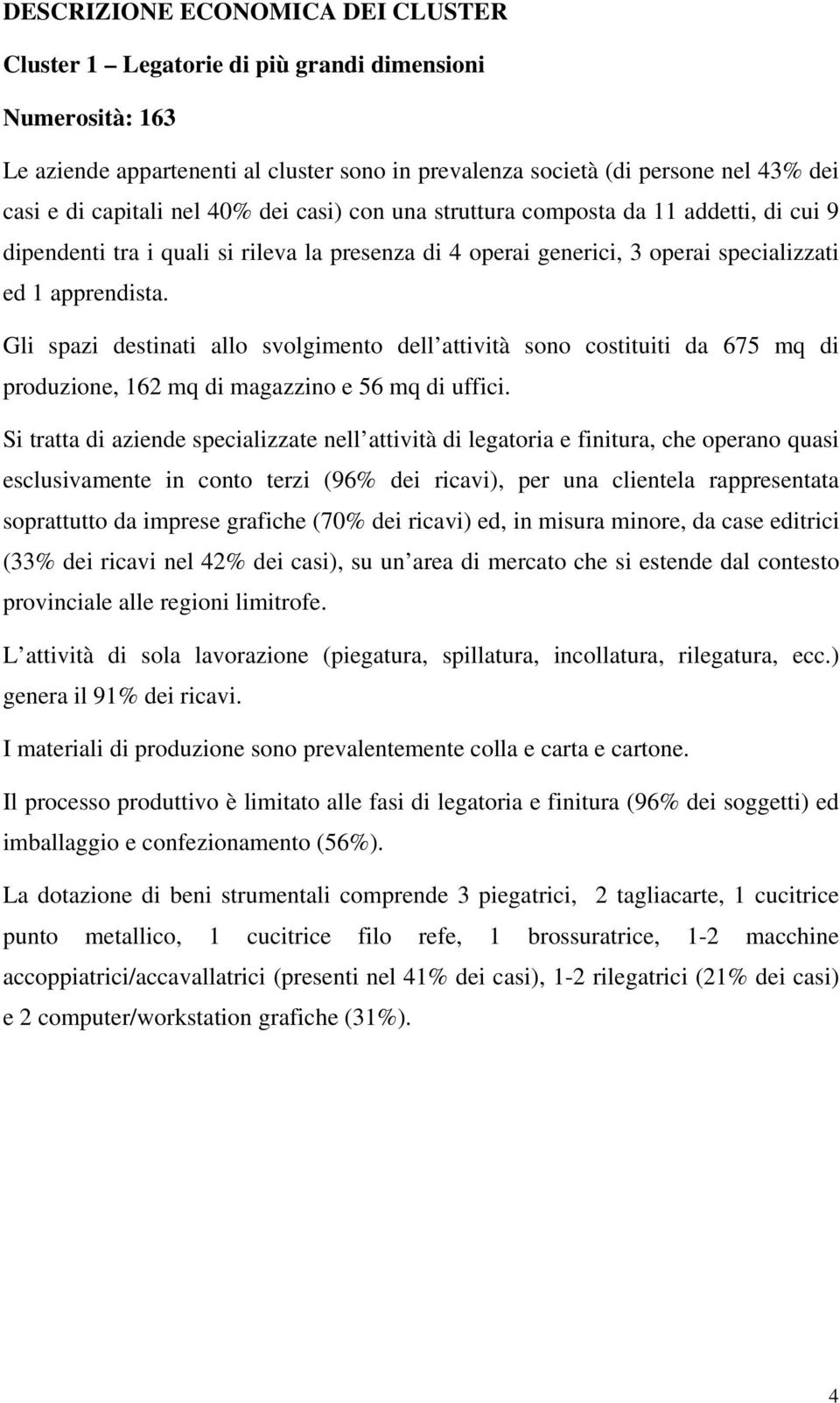 Gli spazi destinati allo svolgimento dell attività sono costituiti da 675 mq di produzione, 162 mq di magazzino e 56 mq di uffici.