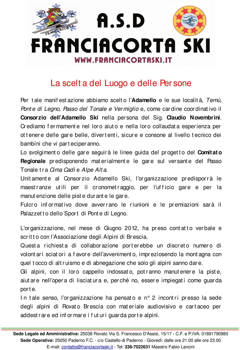 Crediamo fermamente nel loro aiuto e nella loro collaudata esperienza per ottenere delle gare belle, divertenti, sicure e consone al livello tecnico dei bambini che vi parteciperanno.