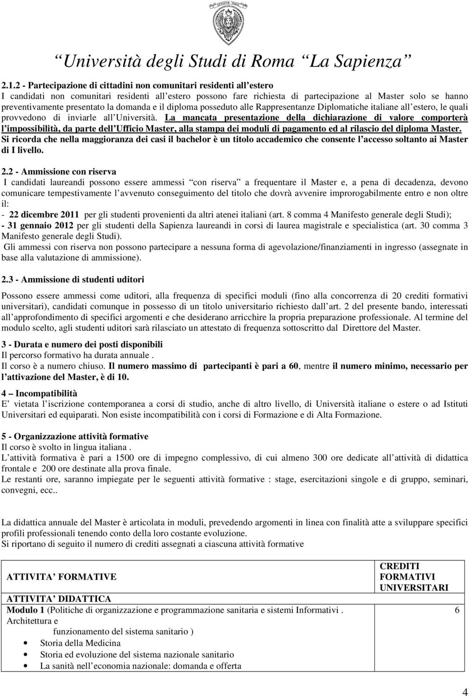 La mancata presentazione della dichiarazione di valore comporterà l impossibilità, da parte dell Ufficio Master, alla stampa dei moduli di pagamento ed al rilascio del diploma Master.