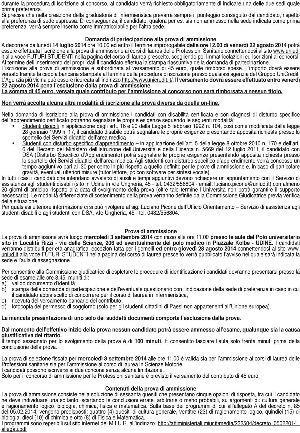 Di conseguenza, il candidato, qualora per es. sia non ammesso nella sede indicata come prima preferenza, verrà sempre inserito come immatricolabile per l altra sede.