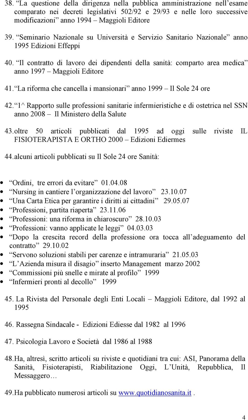 La riforma che cancella i mansionari anno 1999 Il Sole 24 ore 42. 1^ Rapporto sulle professioni sanitarie infermieristiche e di ostetrica nel SSN anno 2008 Il Ministero della Salute 43.