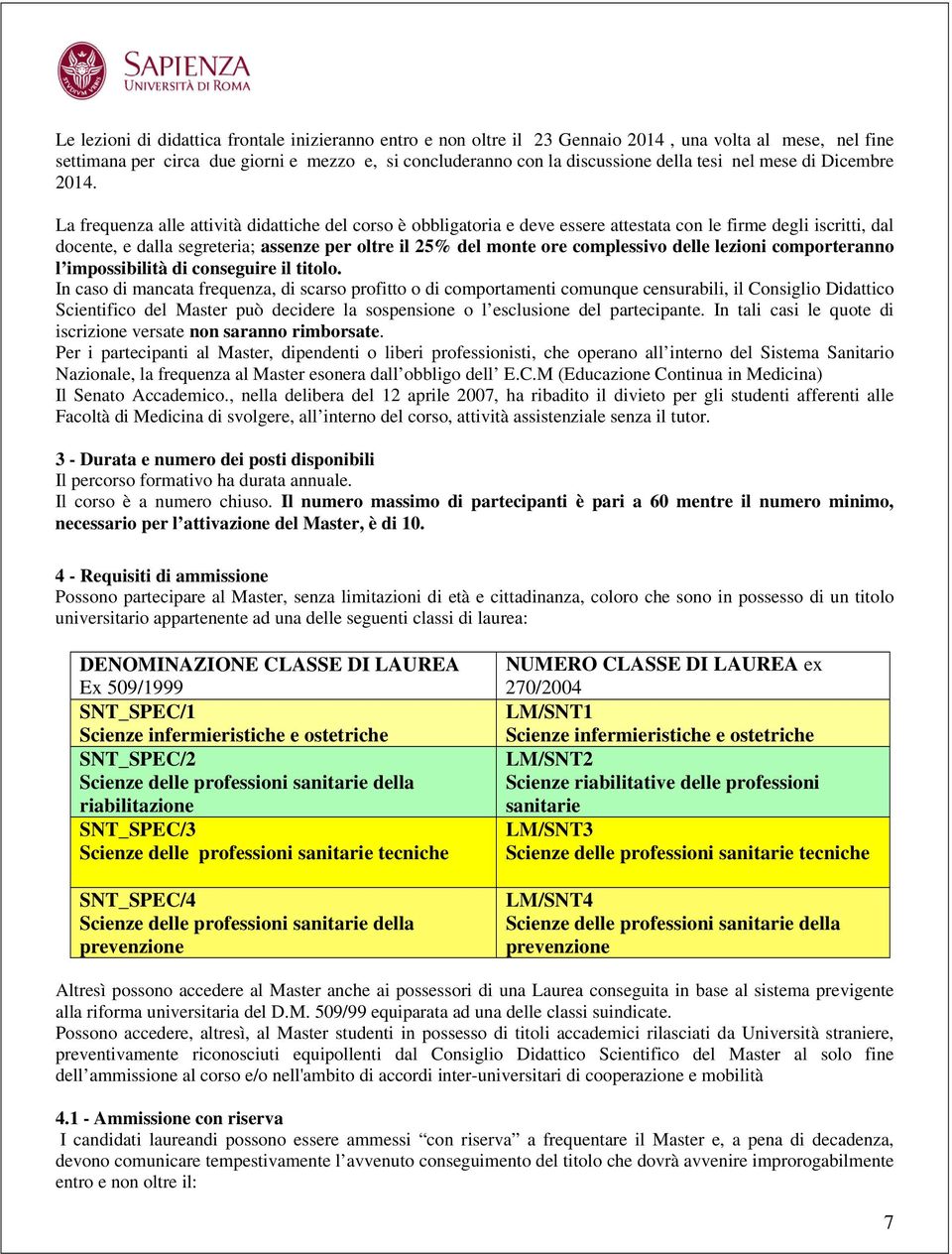 La frequenza alle attività didattiche del corso è obbligatoria e deve essere attestata con le firme degli iscritti, dal docente, e dalla segreteria; assenze per oltre il 25% del monte ore complessivo