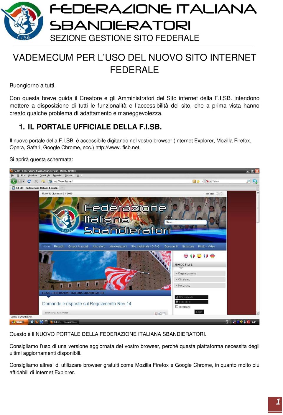 I.SB. Il nuovo portale della F.I.SB. è accessibile digitando nel vostro browser (Internet Explorer, Mozilla Firefox, Opera, Safari, Google Chrome, ecc.) http://www. fisb.net. Si aprirà questa schermata: Questo è il NUOVO PORTALE DELLA FEDERAZIONE ITALIANA.