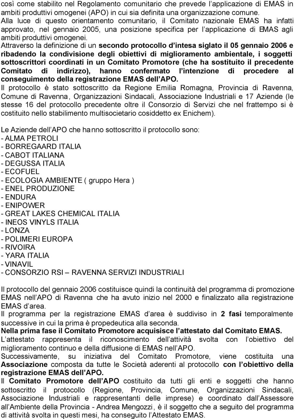 Attraverso la definizione di un secondo protocollo d intesa siglato il 05 gennaio 2006 e ribadendo la condivisione degli obiettivi di miglioramento ambientale, i soggetti sottoscrittori coordinati in