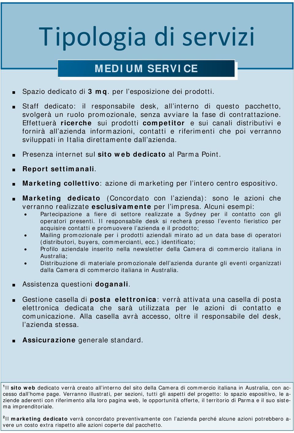 Effettuerà ricerche sui prodotti competitor e sui canali distributivi e fornirà all azienda informazioni, contatti e riferimenti che poi verranno sviluppati in Italia direttamente dall azienda.