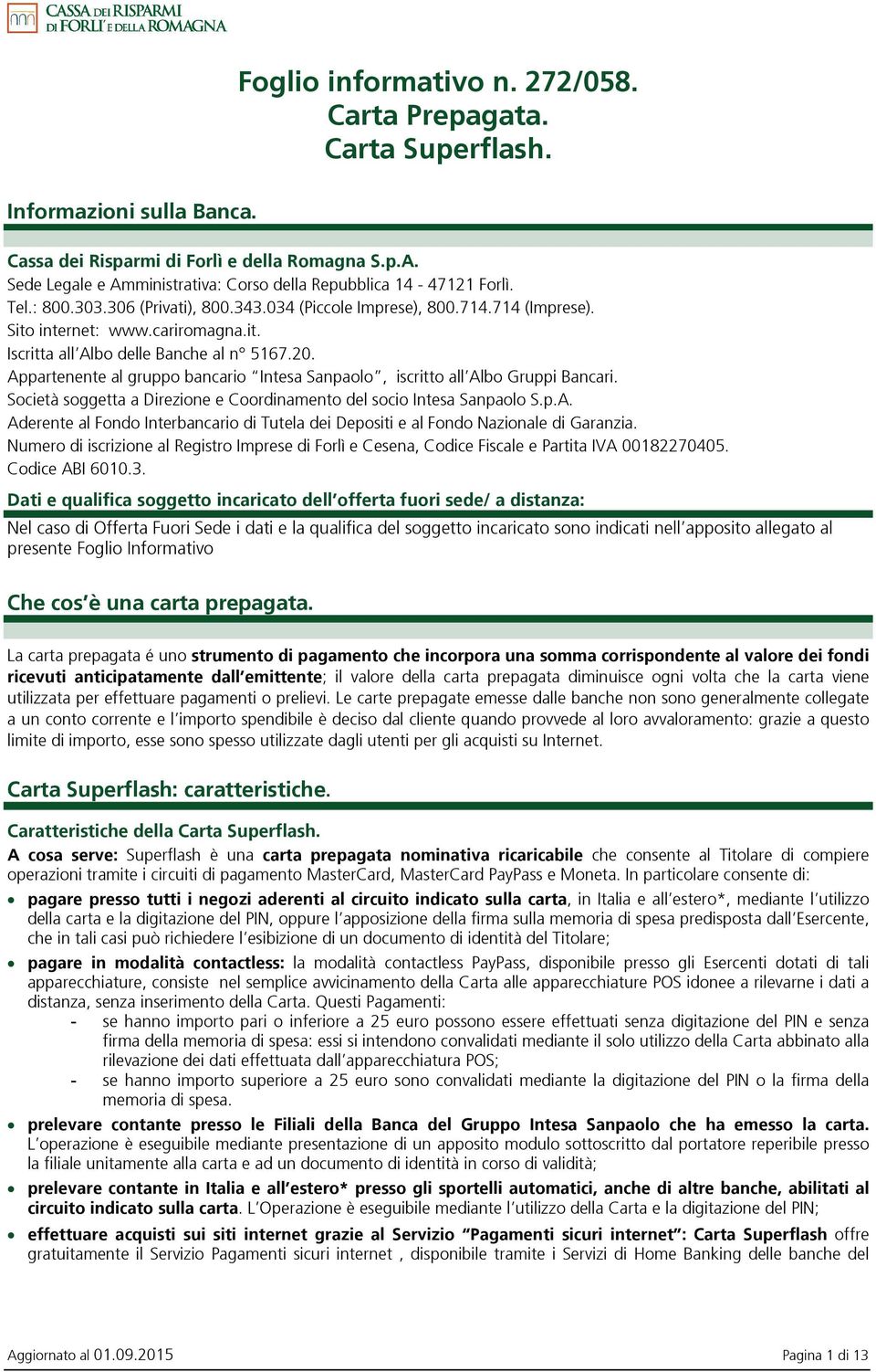 20. Appartenente al gruppo bancario Intesa Sanpaolo, iscritto all Albo Gruppi Bancari. Società soggetta a Direzione e Coordinamento del socio Intesa Sanpaolo S.p.A. Aderente al Fondo Interbancario di Tutela dei Depositi e al Fondo Nazionale di Garanzia.