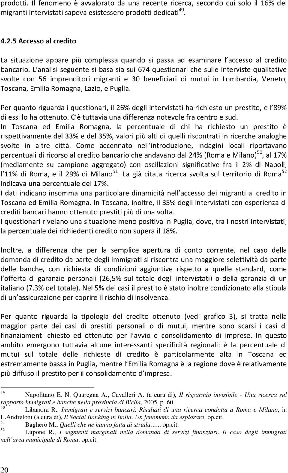 L analisi seguente si basa sia sui 674 questionari che sulle interviste qualitative svolte con 56 imprenditori migranti e 30 beneficiari di mutui in Lombardia, Veneto, Toscana, Emilia Romagna, Lazio,