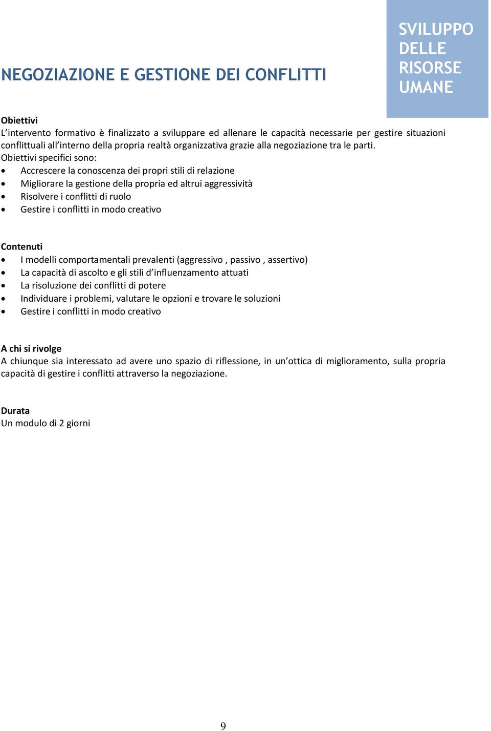 specifici sono: Accrescere la conoscenza dei propri stili di relazione Migliorare la gestione della propria ed altrui aggressività Risolvere i conflitti di ruolo Gestire i conflitti in modo creativo