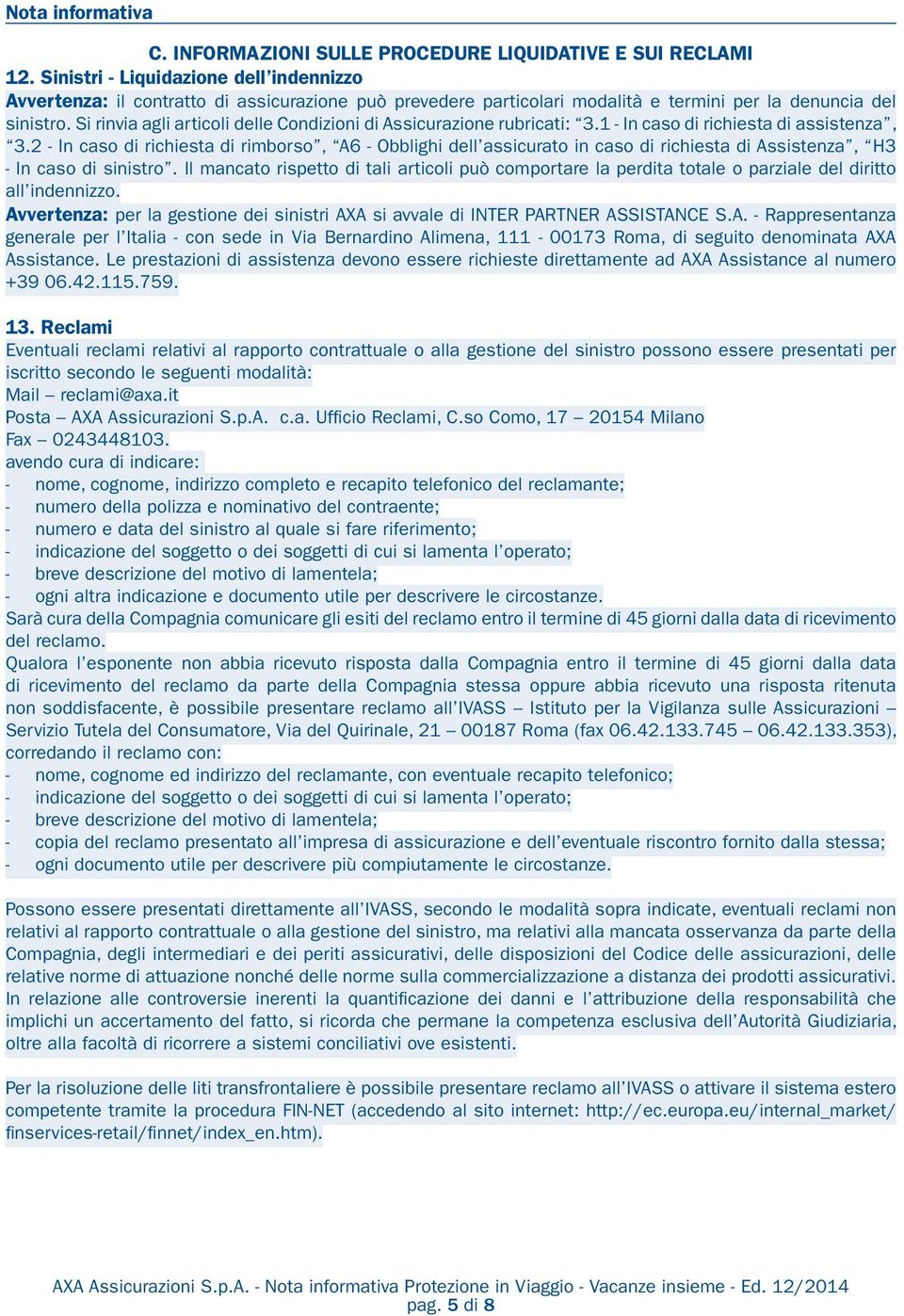 Si rinvia agli articoli delle Condizioni di Assicurazione rubricati: 3.1 - In caso di richiesta di assistenza, 3.