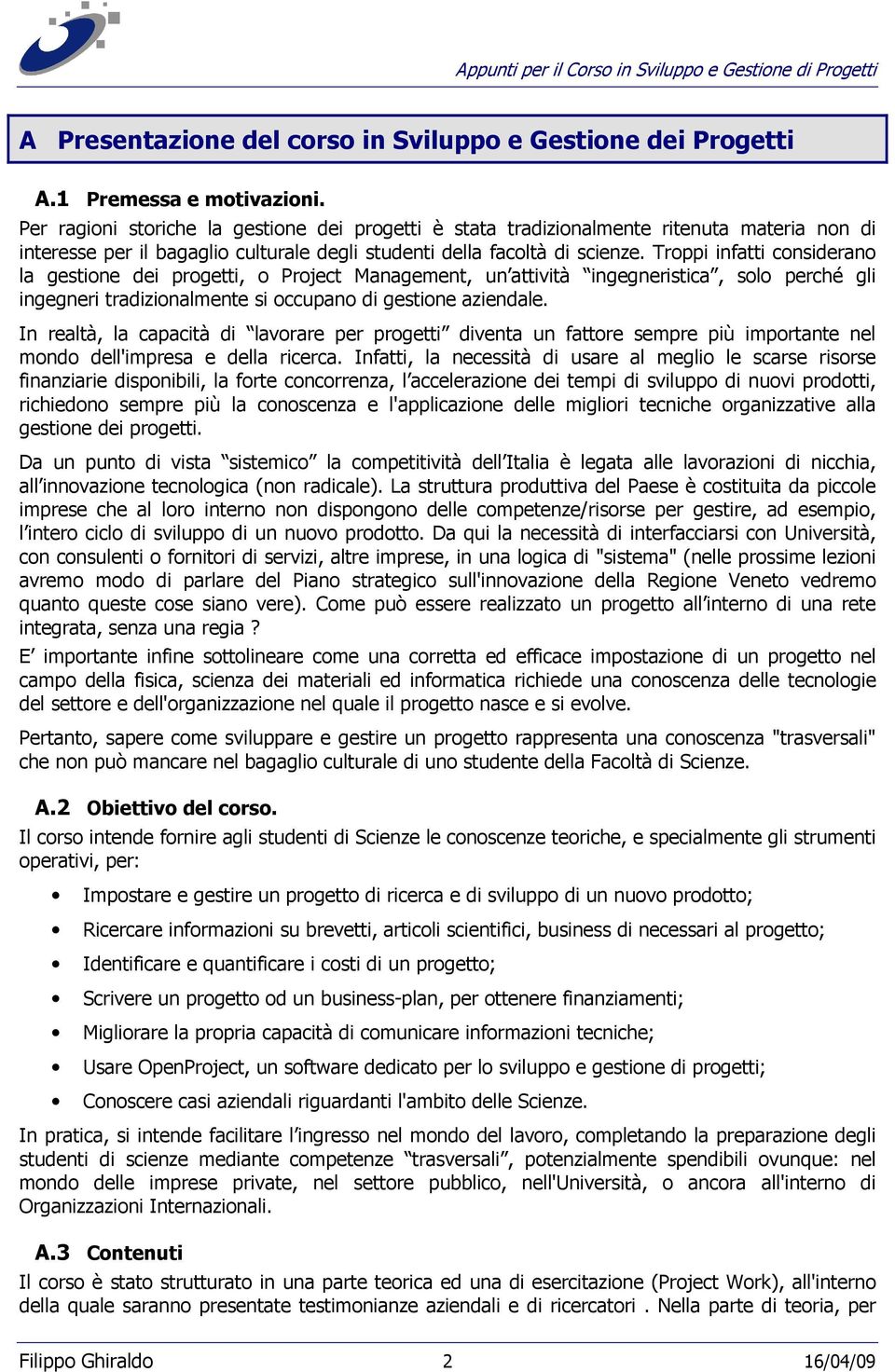 Troppi infatti considerano la gestione dei progetti, o Project Management, un attività ingegneristica, solo perché gli ingegneri tradizionalmente si occupano di gestione aziendale.