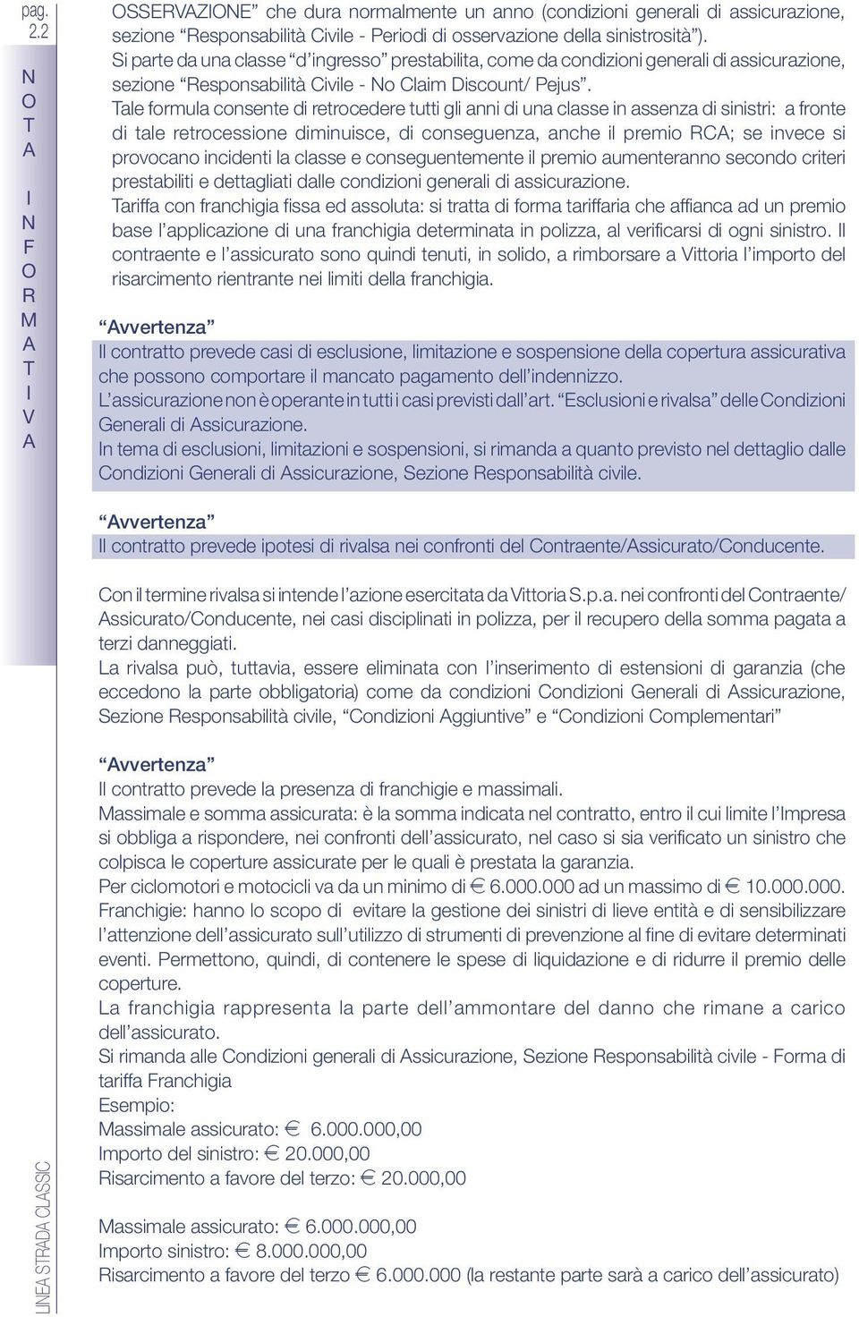 ale formula consente di retrocedere tutti gli anni di una classe in assenza di sinistri: a fronte di tale retrocessione diminuisce, di conseguenza, anche il premio ; se invece si provocano incidenti