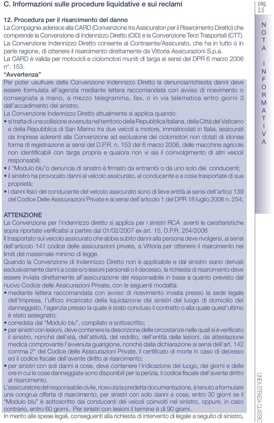 rasportati (). a onvenzione ndennizzo Diretto consente al ontraente/ssicurato, che ha in tutto o in parte ragione, di ottenere il risarcimento direttamente da ittoria ssicurazioni.p.a. a D è valida per motocicli e ciclomotori muniti di targa ai sensi del D 6 marzo 2006 n.