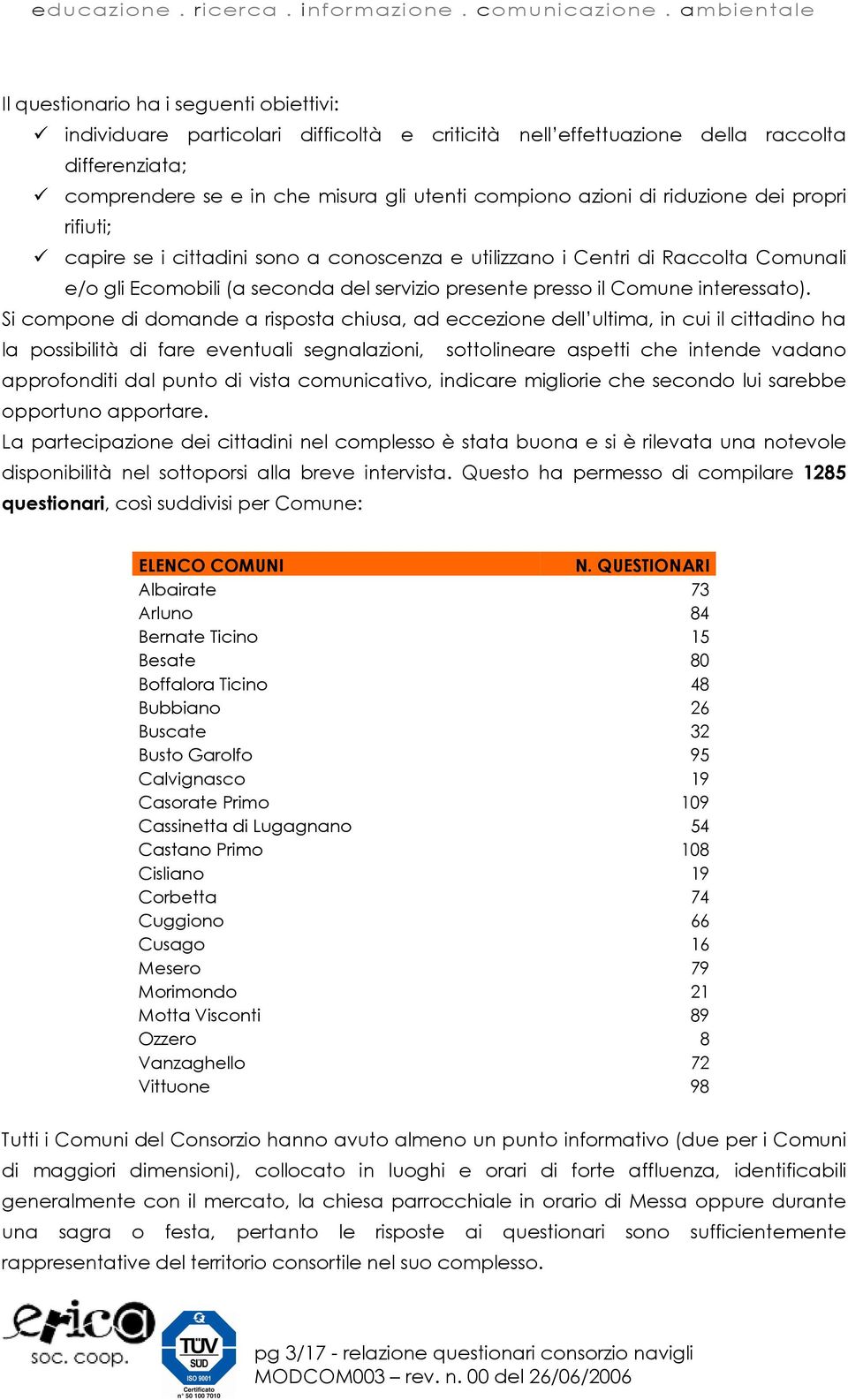 Si compone di domande a risposta chiusa, ad eccezione dell ultima, in cui il cittadino ha la possibilità di fare eventuali segnalazioni, sottolineare aspetti che intende vadano approfonditi dal punto