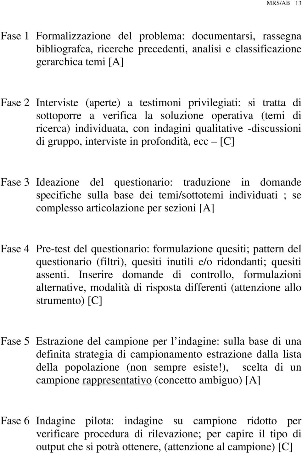 Ideazione del questionario: traduzione in domande specifiche sulla base dei temi/sottotemi individuati ; se complesso articolazione per sezioni [A] Fase 4 Pre-test del questionario: formulazione