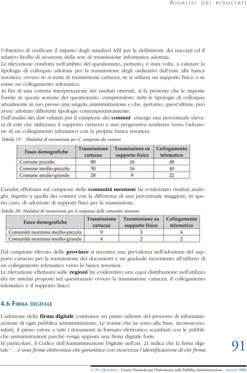 La rilevazione condotta nell ambito del questionario, pertanto, è stata volta, a valutare la tipologia di colloquio adottata per la trasmissione degli ordinativi dall ente alla banca tesoriera,