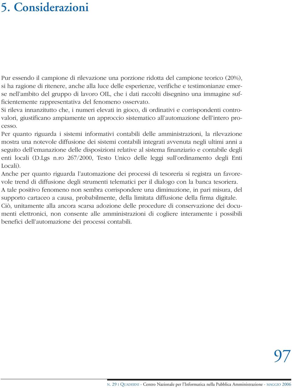 Si rileva innanzitutto che, i numeri elevati in gioco, di ordinativi e corrispondenti controvalori, giustificano ampiamente un approccio sistematico all automazione dell intero processo.