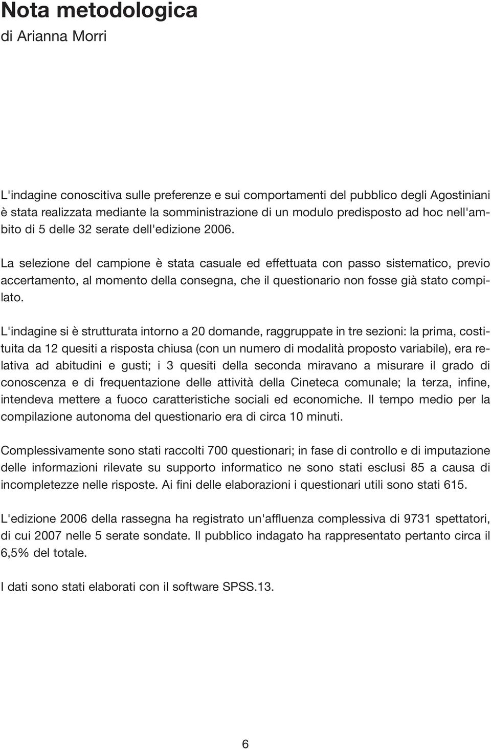 La selezione del campione è stata casuale ed effettuata con passo sistematico, previo accertamento, al momento della consegna, che il questionario non fosse già stato compilato.